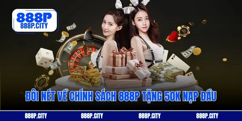Đôi nét về chính sách 888P tặng 50k nạp đầu