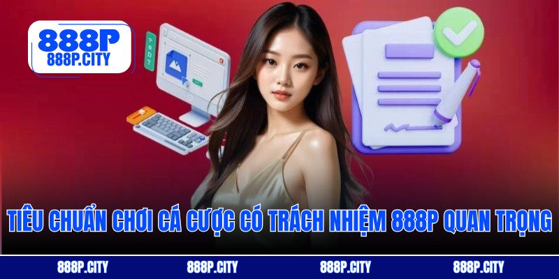 Tiêu chuẩn chơi cá cược có trách nhiệm 888P quan trọng